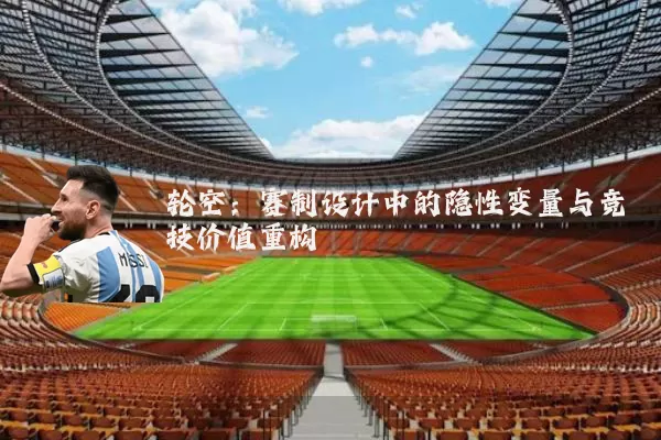 轮空:赛制设计中的隐性变量与竞技价值重构