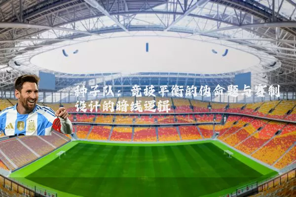 种子队:竞技平衡的伪命题与赛制设计的暗线逻辑