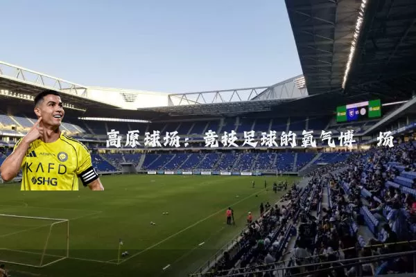 高原球场:竞技足球的氧气博弈场