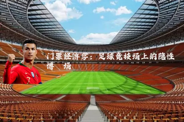 门票经济学:足球竞技场上的隐性博弈场
