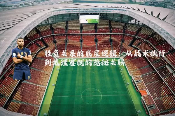 胜负关系的底层逻辑:从战术执行到地理赛制的隐秘关联