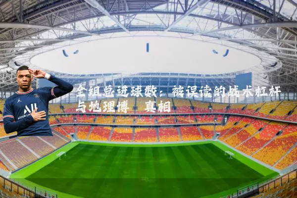 全组总进球数:被误读的战术杠杆与地理博弈真相