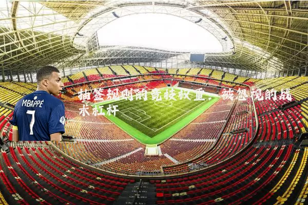 抽签规则的竞技权重：被忽视的战术杠杆