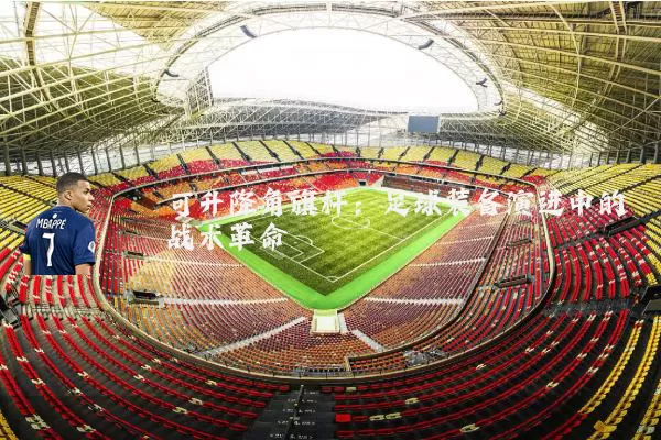 可升降角旗杆:足球装备演进中的战术革命