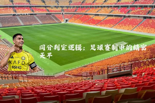 同分判定逻辑:足球赛制中的精密天平