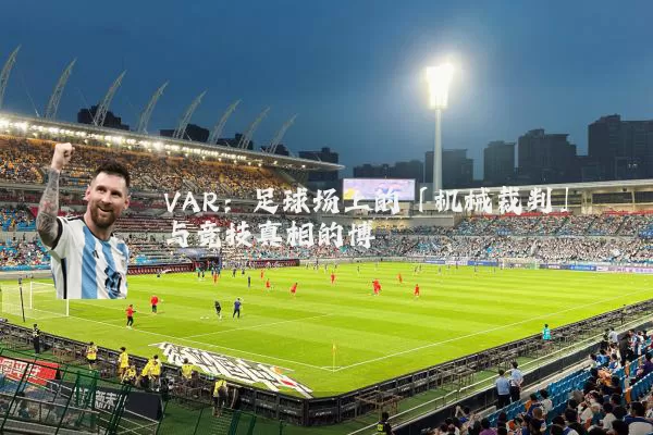 VAR:足球场上的「机械裁判」与竞技真相的博弈