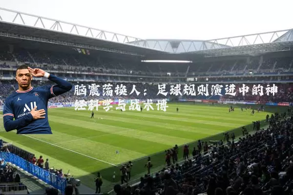 脑震荡换人:足球规则演进中的神经科学与战术博弈