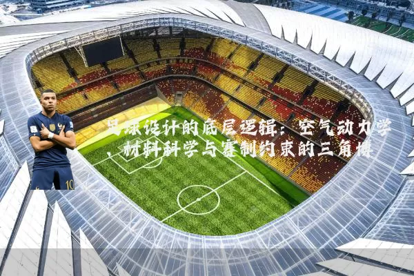 足球设计的底层逻辑:空气动力学、材料科学与赛制约束的三角博弈