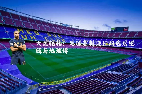 大区轮转:足球赛制设计的底层逻辑与地理博弈