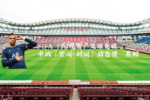 FIFA TSG视角：足球竞技中的「空间-时间」动态博弈真相