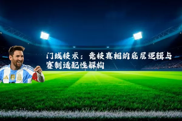 门线技术:竞技真相的底层逻辑与赛制适配性解构