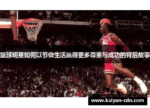 篮球明星如何以节俭生活赢得更多尊重与成功的背后故事