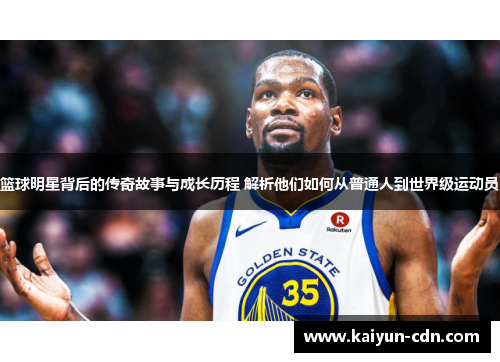 篮球明星背后的传奇故事与成长历程 解析他们如何从普通人到世界级运动员