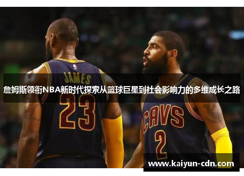 詹姆斯领衔NBA新时代探索从篮球巨星到社会影响力的多维成长之路