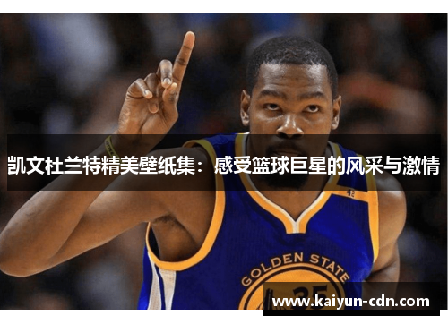 凯文杜兰特精美壁纸集：感受篮球巨星的风采与激情